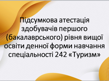 Підсумкова атестація здобувачів першого (бакалаврського) рівня вищої освіти денної форми навчання спеціальності 242 «Туризм» 