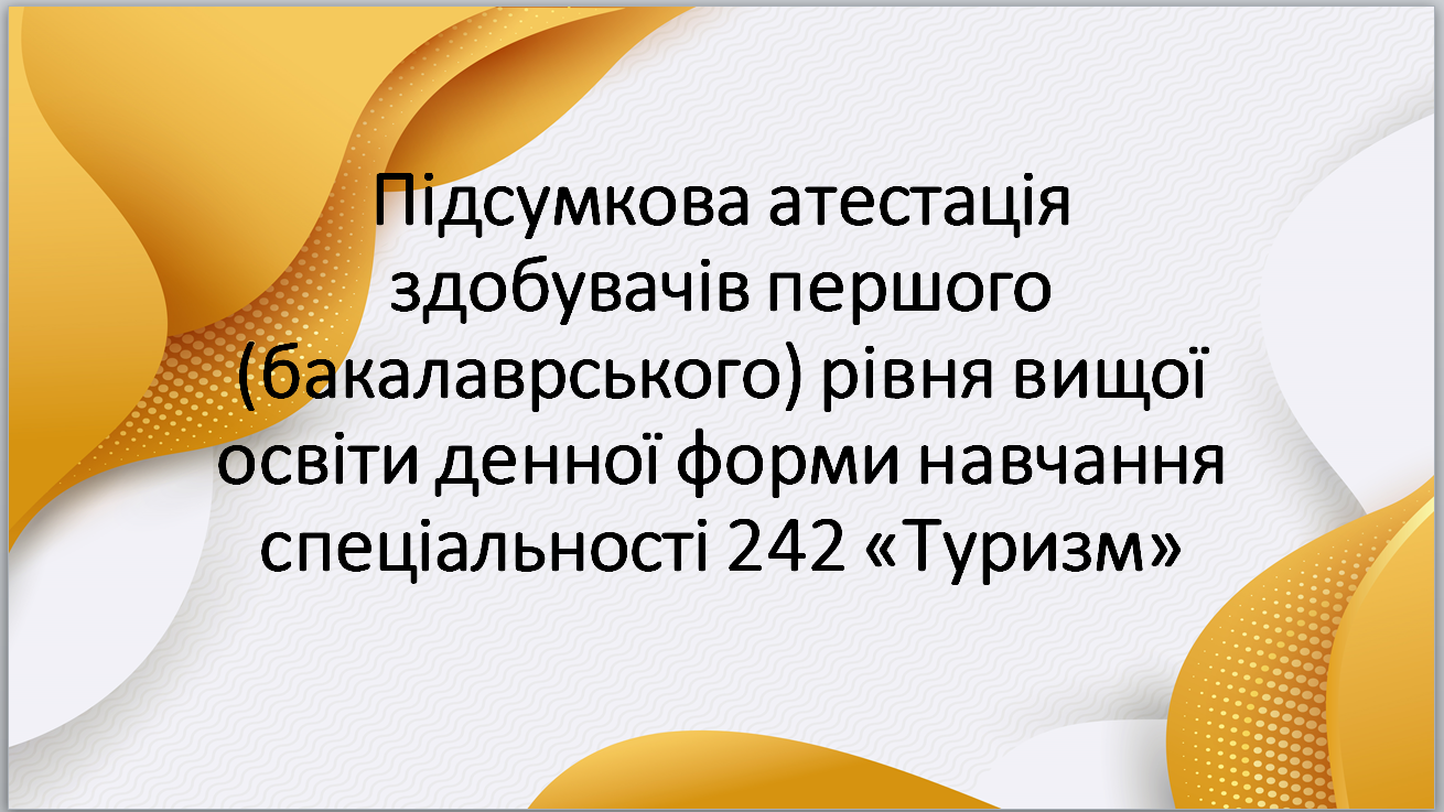 Підсумкова атестація здобувачів першого (бакалаврського) рівня вищої освіти денної форми навчання спеціальності 242 «Туризм» 
